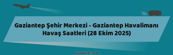 Gaziantep Şehir Merkezi - Gaziantep Havalimanı Havaş Saatleri (28 Ekim 2025)